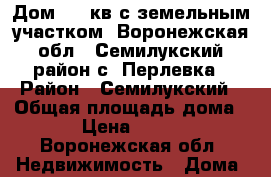Дом  55 кв.с земельным участком, Воронежская обл., Семилукский район с. Перлевка › Район ­ Семилукский › Общая площадь дома ­ 55 › Цена ­ 400 000 - Воронежская обл. Недвижимость » Дома, коттеджи, дачи продажа   